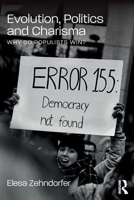 Evolution, Politics and Charisma: Why Do Populists Win? by Zehndorfer, Elesa