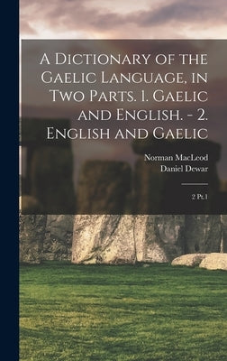A Dictionary of the Gaelic Language, in two Parts. 1. Gaelic and English. - 2. English and Gaelic: 2 Pt.1 by MacLeod, Norman