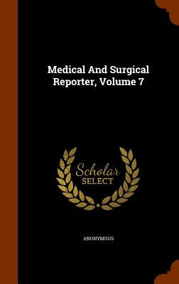 Medical And Surgical Reporter, Volume 7 by Anonymous