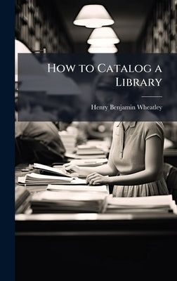 How to Catalog a Library by Wheatley, Henry Benjamin