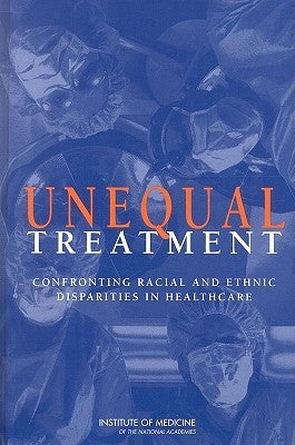 Unequal Treatment: Confronting Racial and Ethnic Disparities in Health Care by Institute of Medicine