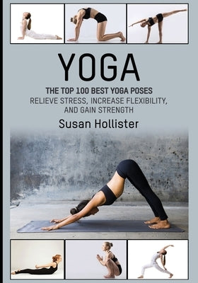 Yoga: The Top 100 Best Yoga Poses: Relieve Stress, Increase Flexibility, and Gain Strength by Hollister, Susan