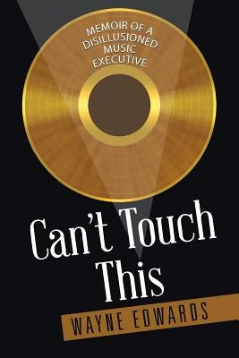 Can't Touch This: Memoir of a Disillusioned Music Executive by Edwards, Wayne