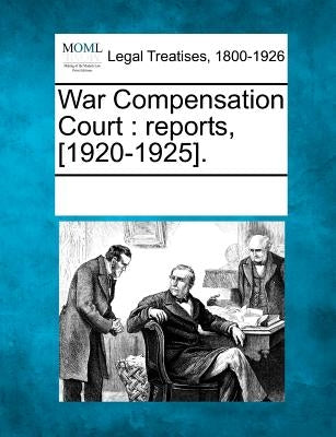 War Compensation Court: reports, [1920-1925]. by Multiple Contributors
