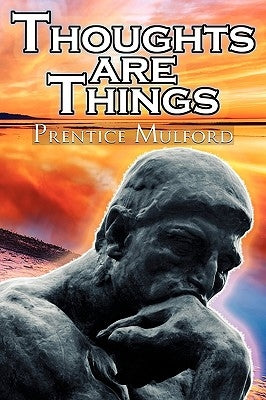 Thoughts Are Things: Prentice Mulford's Positive Thinking and Law of Attraction Masterpiece, a New Thought Self-Help Guide to Success by Mulford, Prentice