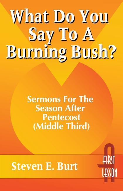 What Do You Say to a Burning Bush?: Sermons for the Season After Pentecost (Middle Third): Cycle a (First Lesson) by Burt, Steven E.