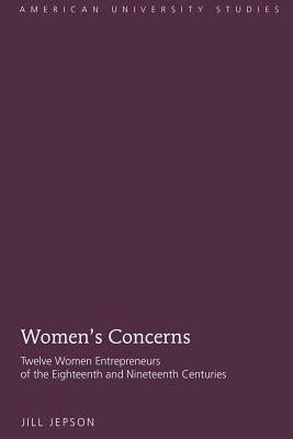Women's Concerns: Twelve Women Entrepreneurs of the Eighteenth and Nineteenth Centuries by Jepson, Jill