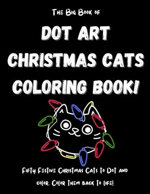 The Big Book of Dot Art Christmas Cats Coloring Book!: FIFTY Holiday Cats Coloring Pages! Big Cat Dot Art Coloring Book for Kids. Christmas Dot Art Ca by Creatives, Felix