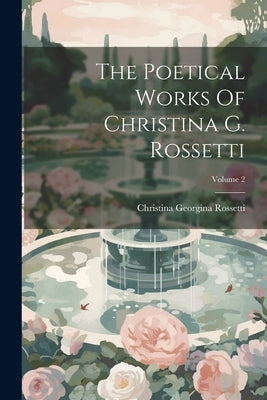 The Poetical Works Of Christina G. Rossetti; Volume 2 by Rossetti, Christina Georgina