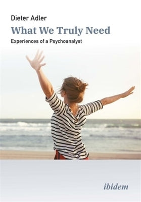 What We Truly Need: Experiences of a Psychoanalyst by Adler, Dieter