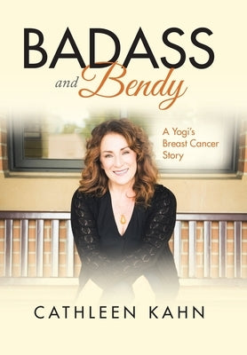 Badass and Bendy: A Yogi's Breast Cancer Story by Kahn, Cathleen
