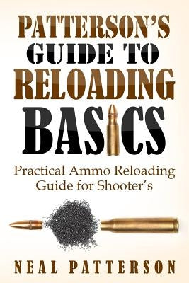 Patterson's Guide to Reloading Basics: Practical Ammo Reloading Guide for Shooter's by Patterson, Neal