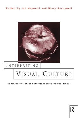 Interpreting Visual Culture: Explorations in the Hermeneutics of Vision by Heywood, Ian