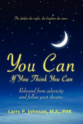You Can If You Think You Can: Rebound From Adversity And Follow Your Dreams by Johnson, Larry P.
