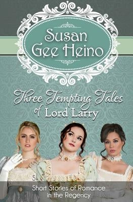 Three Tempting Tales of Lord Larry: Short Stories of Romance in the Regency by Heino, Susan Gee