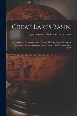 Great Lakes Basin: a Symposium Presented at the Chicago Meeting of the American Association for the Advancement of Science, 29-30 December, 1959 by Symposium on the Great Lakes Basin (1