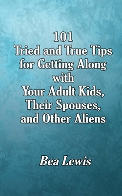 101 Tried and True Tips for Getting Along with Your Adult Kids, Their Spouses, and Other Aliens by Lewis, Bea
