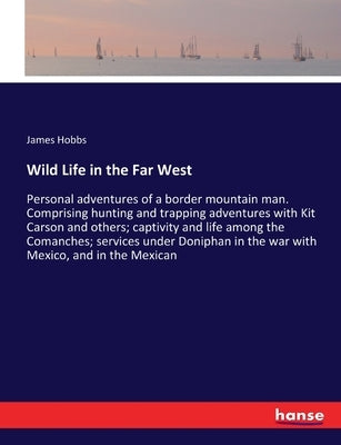 Wild Life in the Far West: Personal adventures of a border mountain man. Comprising hunting and trapping adventures with Kit Carson and others; c by Hobbs, James