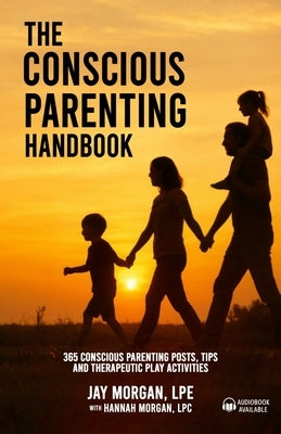 The Conscious Parenting Handbook, 365 Conscious Parenting Posts, Tips, and Therapeutic Play Activities by Morgan, Lpe Jay