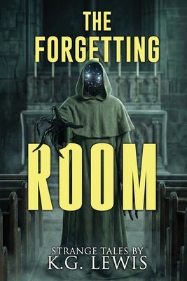 The Forgetting Room: A Collection of Short Horror, Science Fiction, Weird, and Unusual Stories by Lewis, K. G.