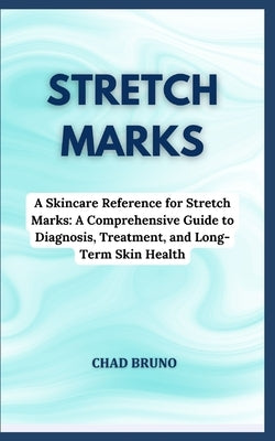 Stretch Marks: A Skincare Reference for Stretch Marks: A Comprehensive Guide to Diagnosis, Treatment, and Long-Term Skin Health by Bruno, Chad