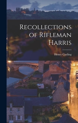 Recollections of Rifleman Harris by Curling, Henry
