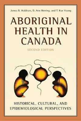 Aboriginal Health in Canada: Historical, Cultural, and Epidemiological Perspectives by Waldram, James