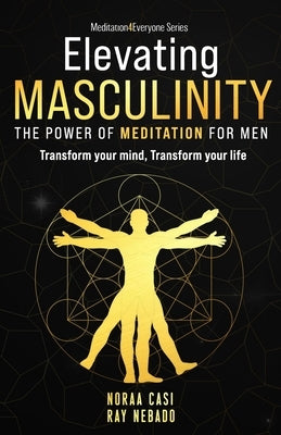 Elevating Masculinity - The power of Meditation for Men: Transform your Mind, Transform your Life by Nebado, Ray