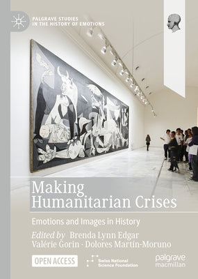 Making Humanitarian Crises: Emotions and Images in History by Edgar, Brenda Lynn