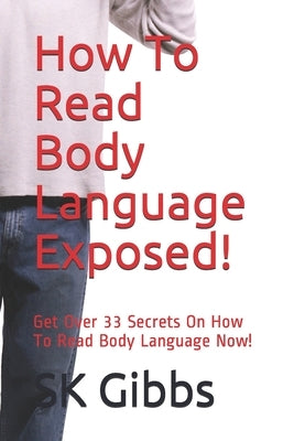 How To Read Body Language Exposed!: Get Over 33 Secrets On How To Read Body Language Now! by Gibbs, Sk