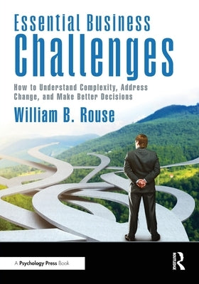 Essential Business Challenges: How to Understand Complexity, Address Change, and Make Better Decisions by Rouse, William B.