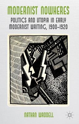 Modernist Nowheres: Politics and Utopia in Early Modernist Writing, 1900-1920 by Waddell, N.