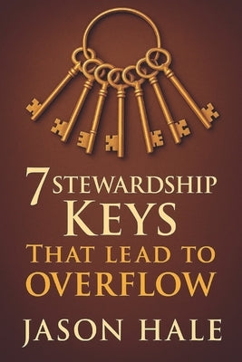 7 Stewardship Keys That Lead To Overflow by Hale, Jason