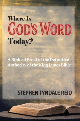 Where Is God's Word Today?: A Biblical Proof of the Definitive Authority of the King James Bible by Reid, Stephen Tyndale