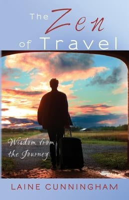 The Zen of Travel: Wisdom from the Journey by Cunningham, Laine