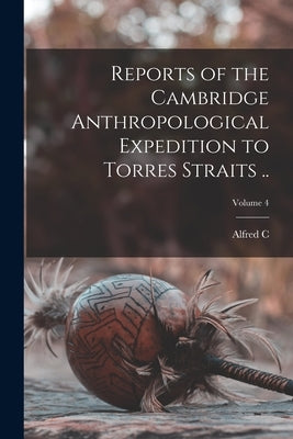 Reports of the Cambridge Anthropological Expedition to Torres Straits ..; Volume 4 by Haddon, Alfred C. 1855-1940