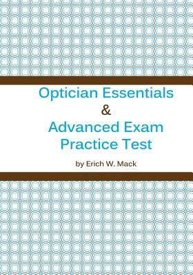Optician Essentials and Advanced Exam Practice Test by Mack, Erich W.