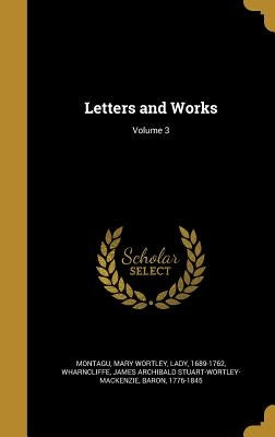 Letters and Works; Volume 3 by Montagu, Mary Wortley Lady