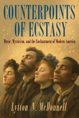 Counterpoints of Ecstasy: Music, Mysticism, and the Enchantment of Modern America by McDonnell, Lytton N.
