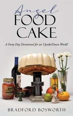 Angel Food Cake: A Forty Day Devotional for an Upside/Down World! by Bosworth, Bradford