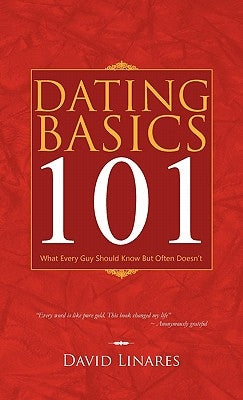 Dating Basics 101: What Every Guy Should Know But Often Doesn't by Linares, David