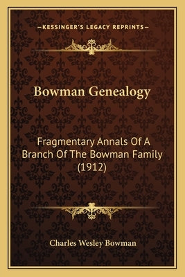 Bowman Genealogy: Fragmentary Annals of a Branch of the Bowman Family (1912) by Bowman, Charles Wesley