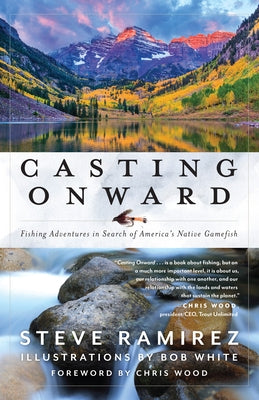 Casting Onward: Fishing Adventures in Search of America's Native Gamefish by Ramirez, Steve