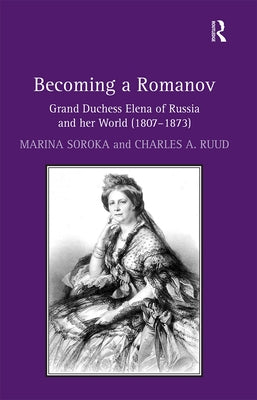 Becoming a Romanov. Grand Duchess Elena of Russia and Her World (1807-1873) by Soroka, Marina