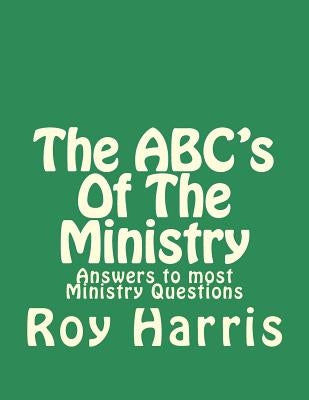 The ABC's Of The Ministry: Answers to most ministry questions by Harris, Roy J.