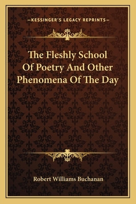 The Fleshly School Of Poetry And Other Phenomena Of The Day by Buchanan, Robert Williams