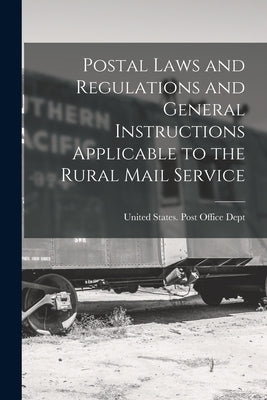 Postal Laws and Regulations and General Instructions Applicable to the Rural Mail Service by United States Post Office Dept