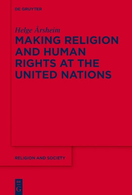 Making Religion and Human Rights at the United Nations by Årsheim, Helge