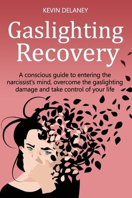 Gaslighting Recovery: A Conscious Guide to Entering the Narcissist's Mind, Overcome the Damage from Gaslighting, Take Control of Your Life by Delaney, Kevin