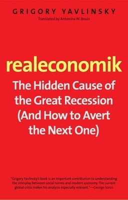 Realeconomik: The Hidden Cause of the Great Recession (and How to Avert the Next One) by Yavlinsky, Grigory